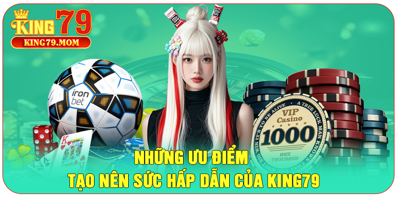 Những ưu điểm tạo nên sức hấp dẫn của King79